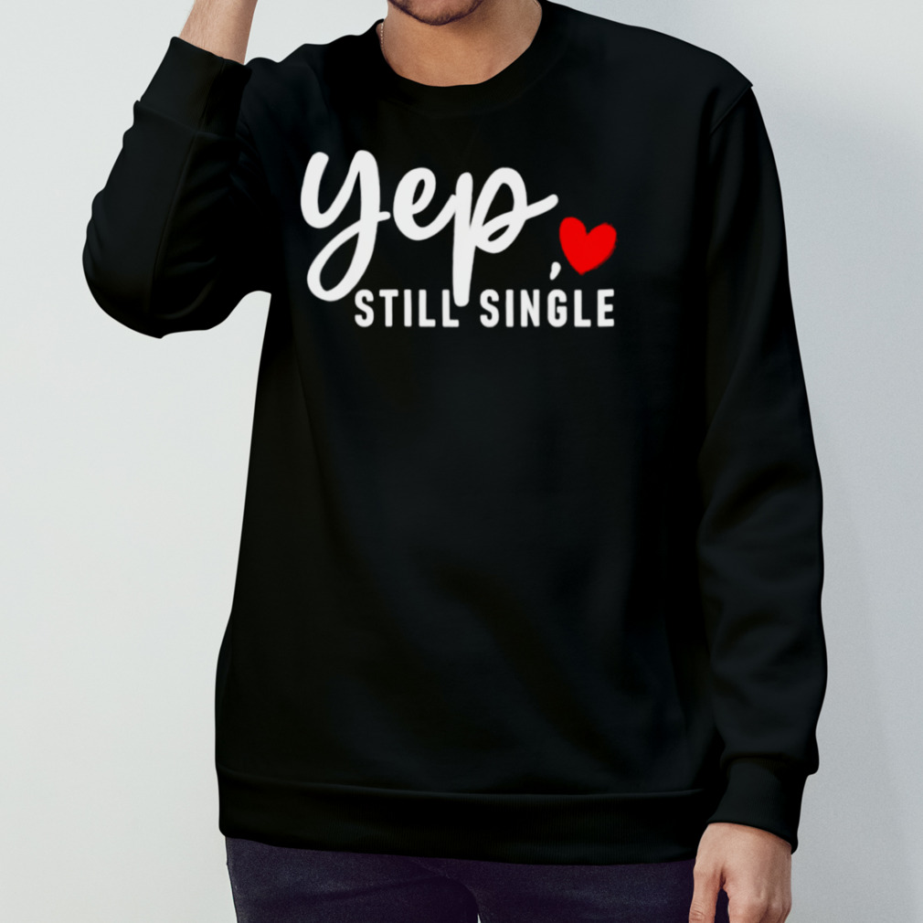 Yep Still Single Relationship Status Funny Valentine’S Day Shirt