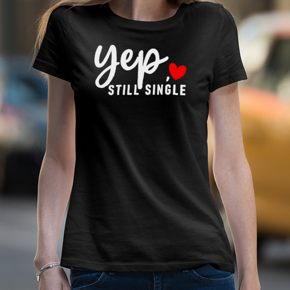 Yep Still Single Relationship Status Funny Valentine’S Day Shirt