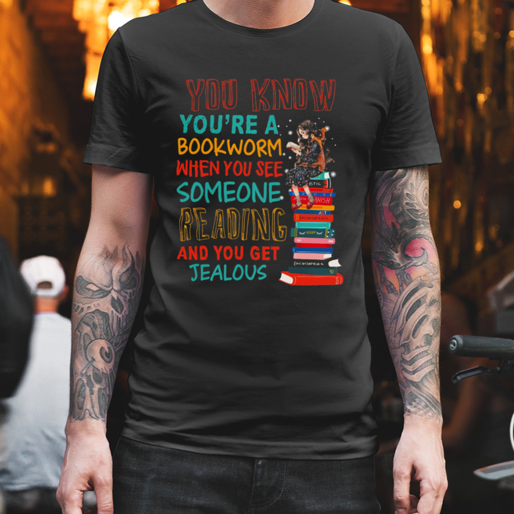 You Know You'Re A Bookworm When You See Someone Reading And You Get Jealous Shirt