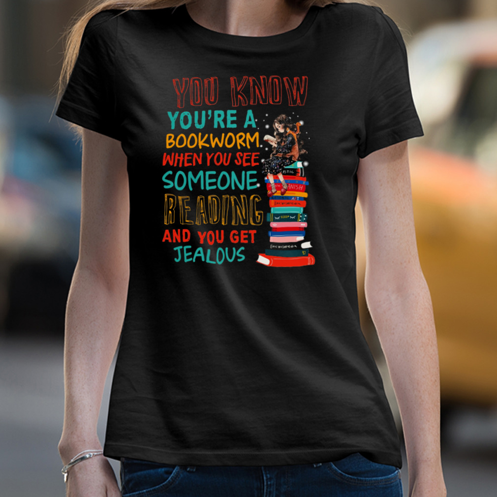 You Know You'Re A Bookworm When You See Someone Reading And You Get Jealous Shirt