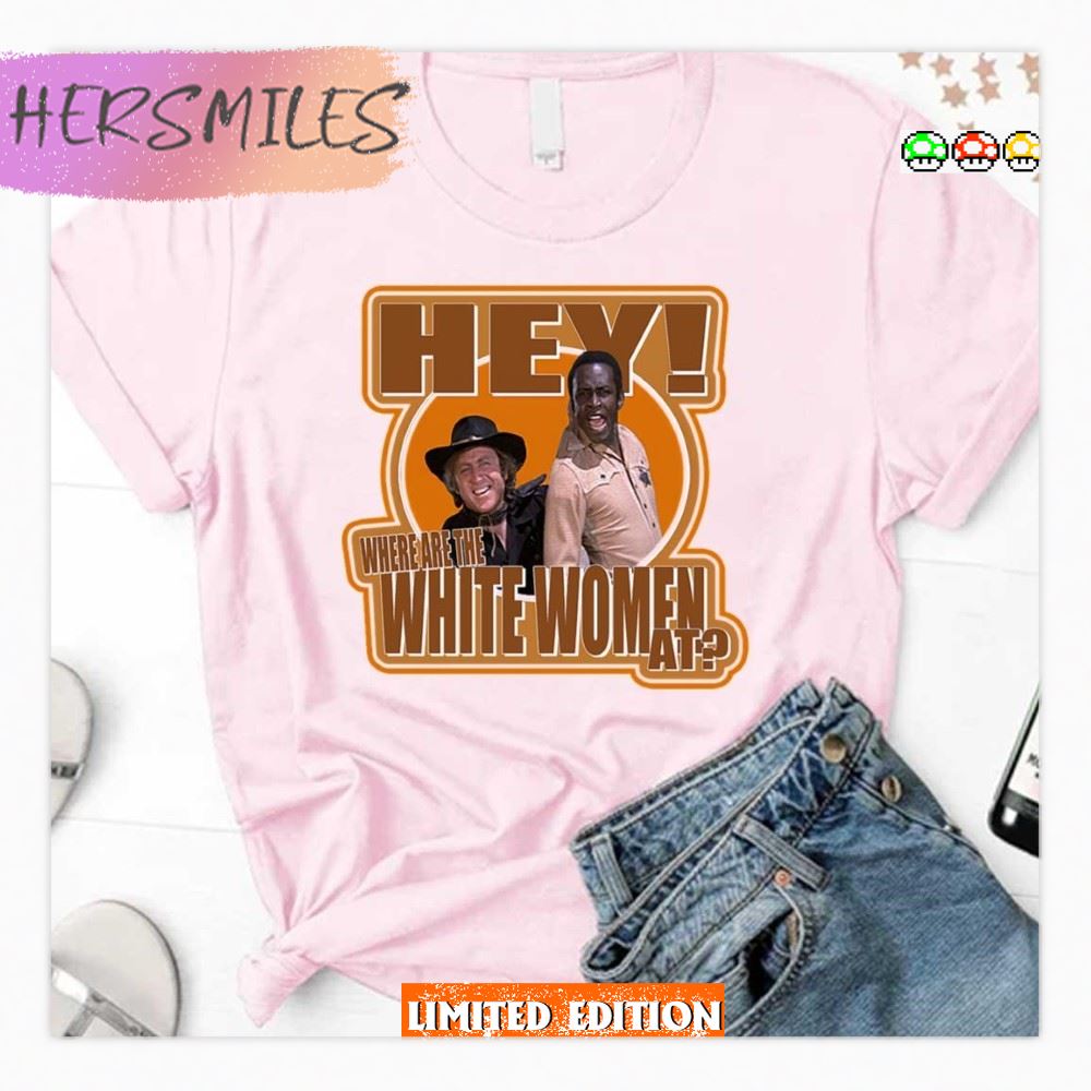 Hey Where Are The White Women At Blazing Saddles T-Shirt
