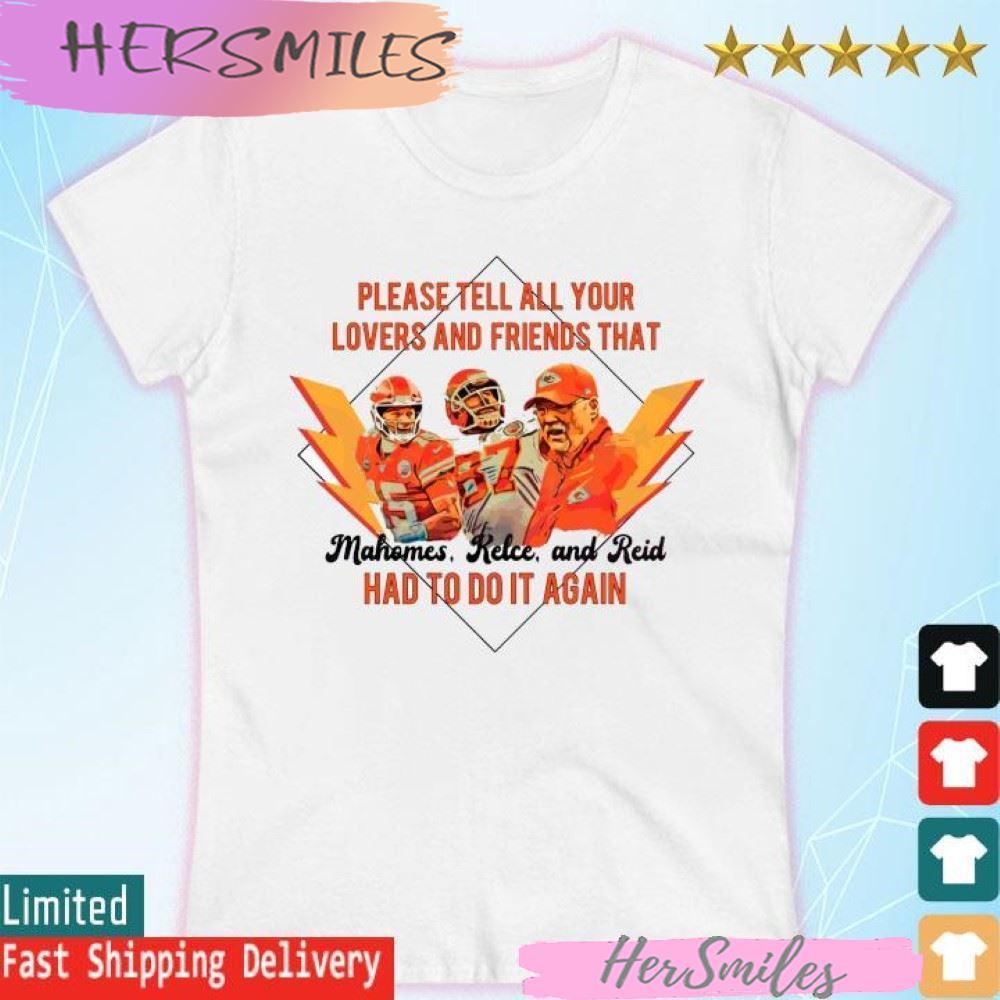 Mahomes, Kelce and Reid Please Tell All Your Lovers And Friends that had to do it again T-shirt Mahomes, Kelce and Reid Please Tell All Your Lovers And Friends that had to do it again T-shirt