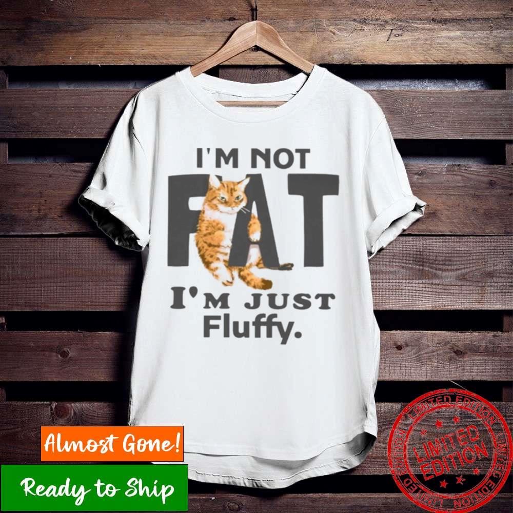 Cat I’M Not Fat I’M Just Fluffy T Shirt - Hersmiles