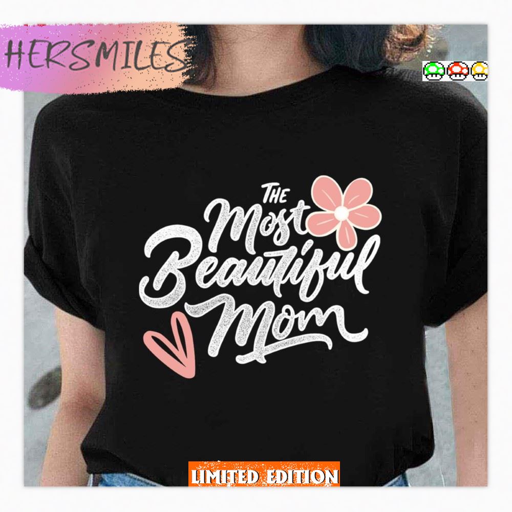 Mother S Day Essential The Most Beautiful Mom Shirt Hersmiles