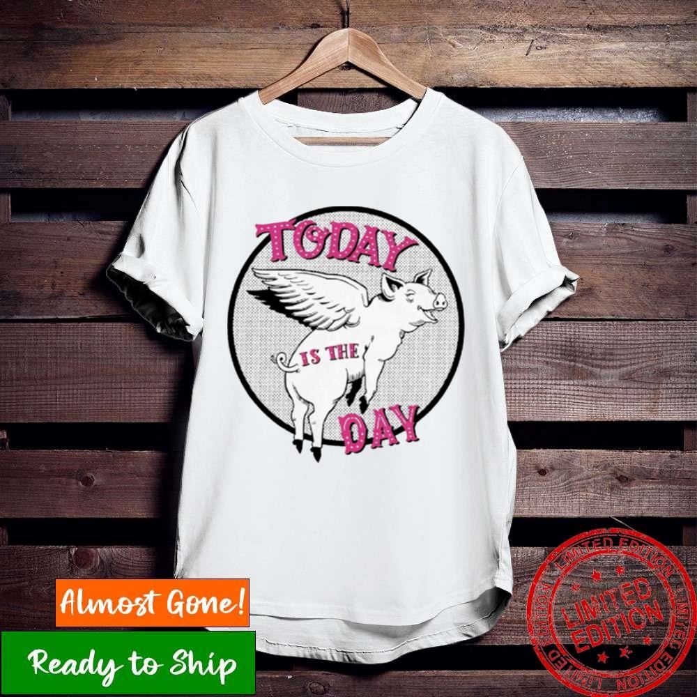 Pigs Fly Today Is The Day Shirt
