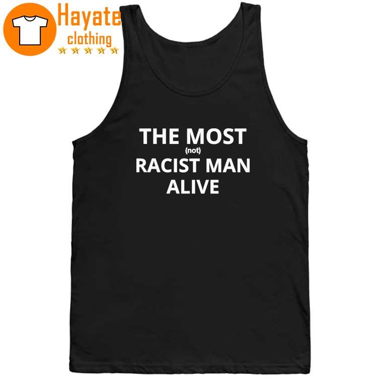 The Most Not Racist Man Alive Shirt The Most Not Racist Man Alive Shirt