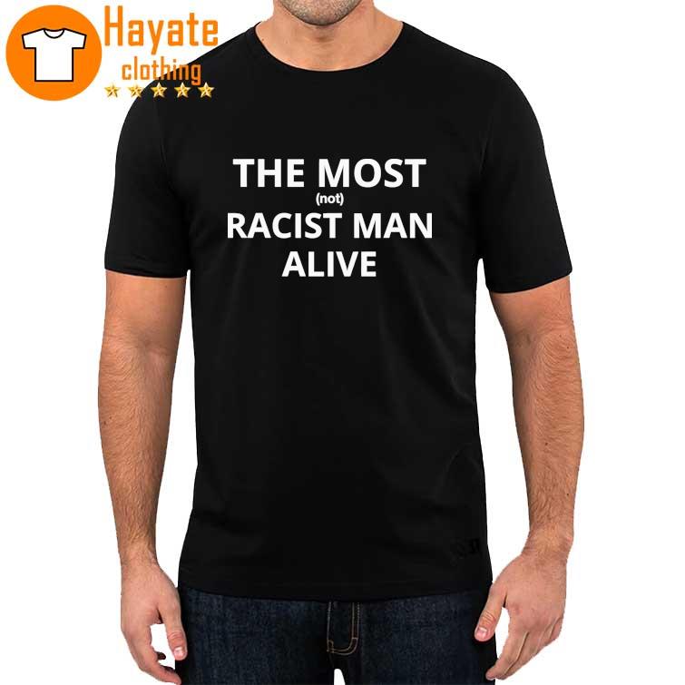 The Most Not Racist Man Alive Shirt