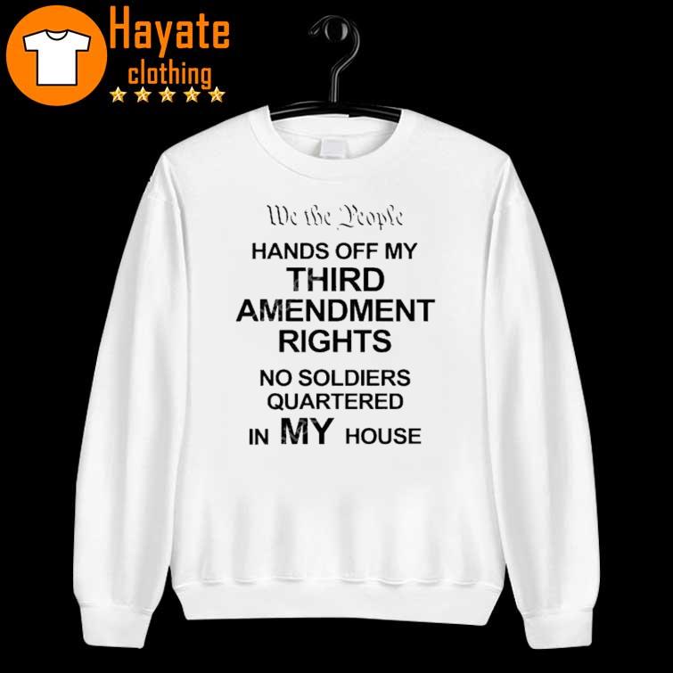 We The People Hands Of My Third Amendment Rights No Soldiers Quartered In My House Shirt We The People Hands Of My Third Amendment Rights No Soldiers Quartered In My House Shirt