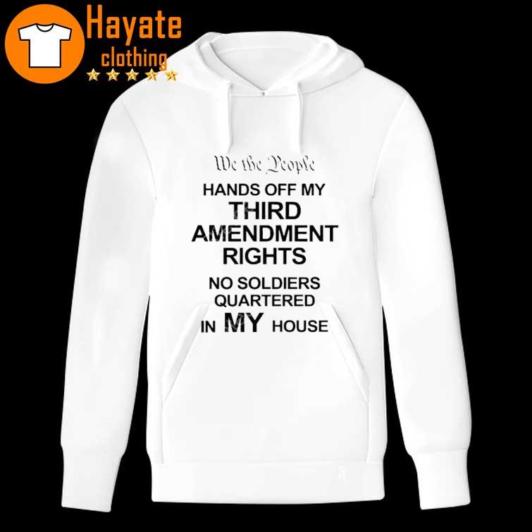 We The People Hands Of My Third Amendment Rights No Soldiers Quartered In My House Shirt