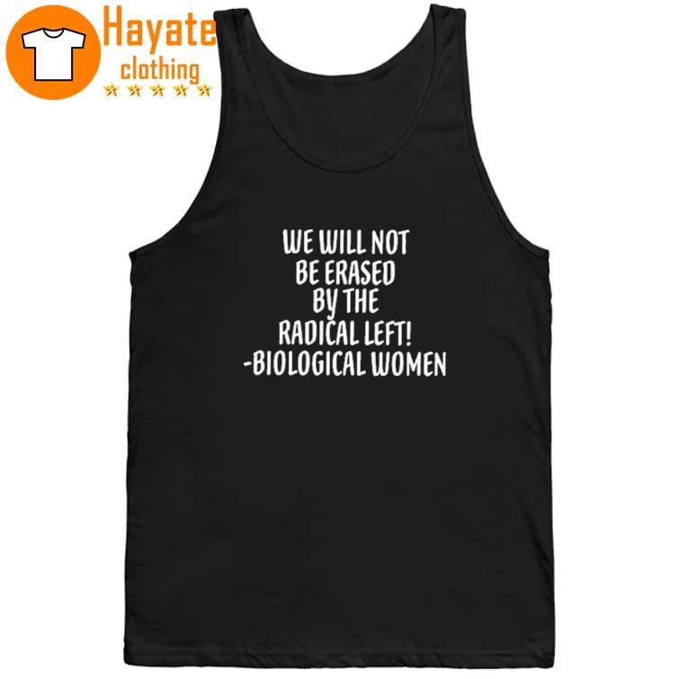 We Will Not Be Erased By The Radical Left Biological Women Shirt We Will Not Be Erased By The Radical Left Biological Women Shirt