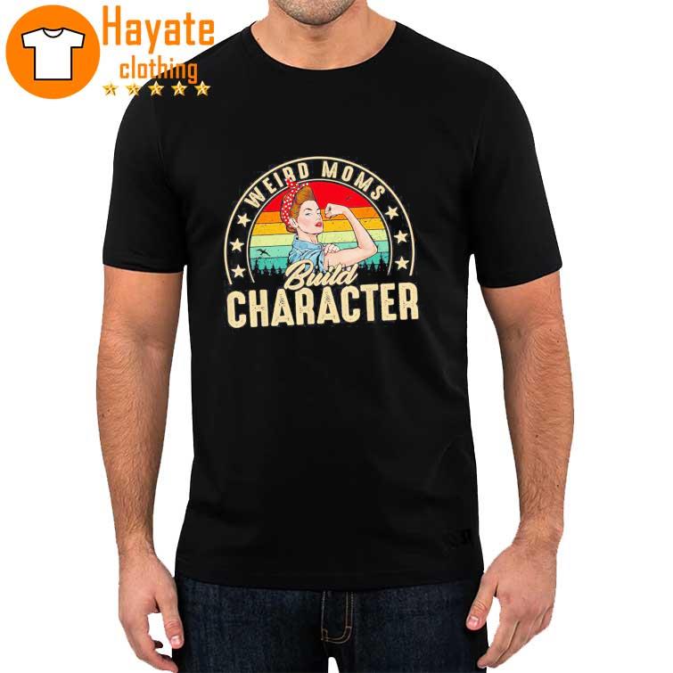 Weird Moms Build Character Funny Mom Shirt