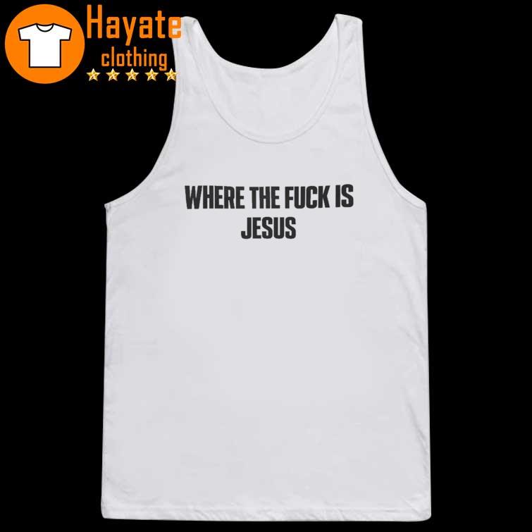 Where The Fuck Is Jesus Shirt Where The Fuck Is Jesus Shirt