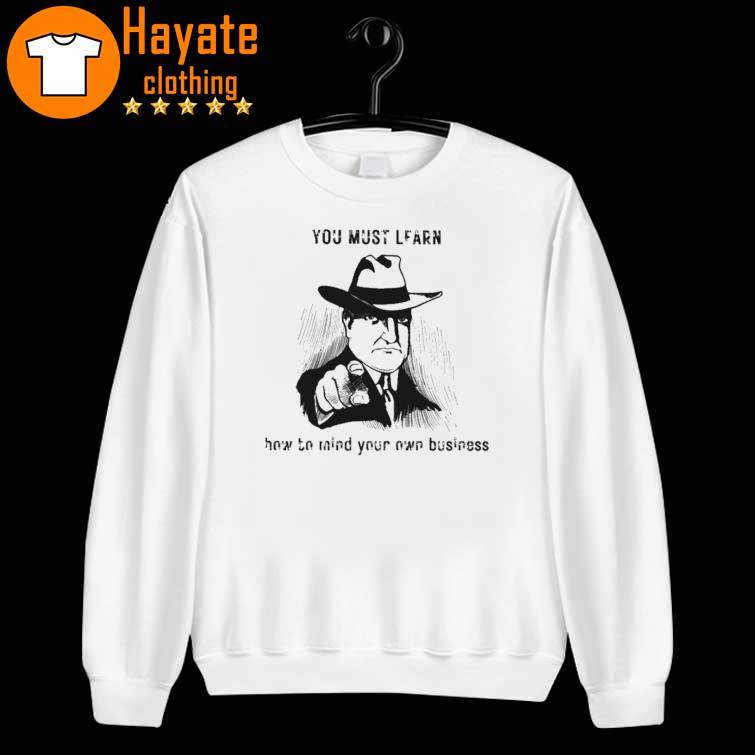 You must learn how to mind your own business Shirt You must learn how to mind your own business Shirt