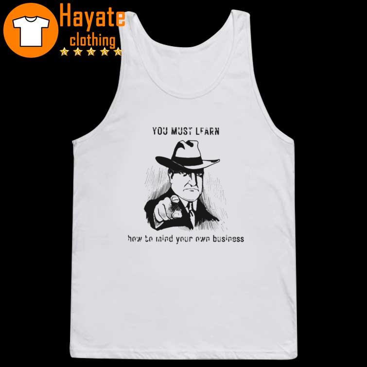 You must learn how to mind your own business Shirt You must learn how to mind your own business Shirt