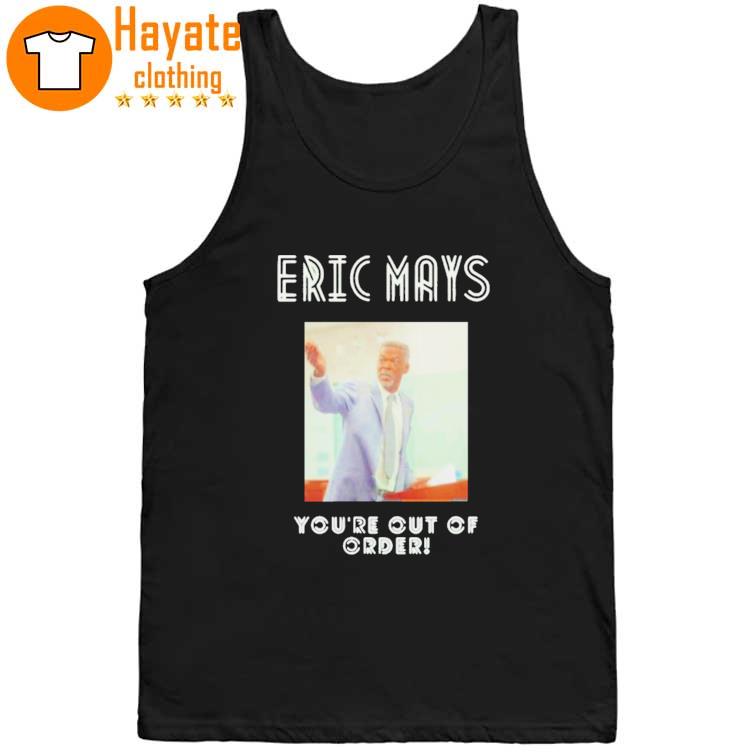 You're out of order Eric mays for President Shirt You're out of order Eric mays for President Shirt