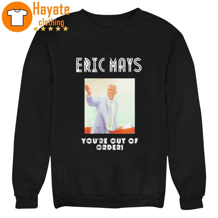 You're out of order Eric mays for President Shirt You're out of order Eric mays for President Shirt