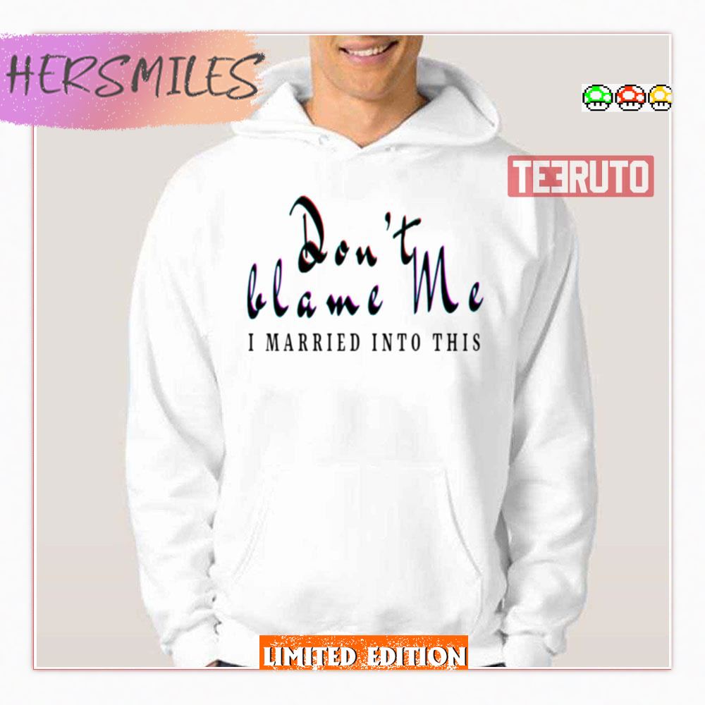 Don’t Blame Me I Married Into This Shirt
