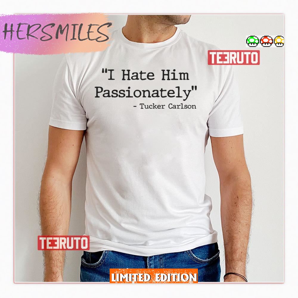 I Hate Him Passionately Tucker Carlson Quote Shirt