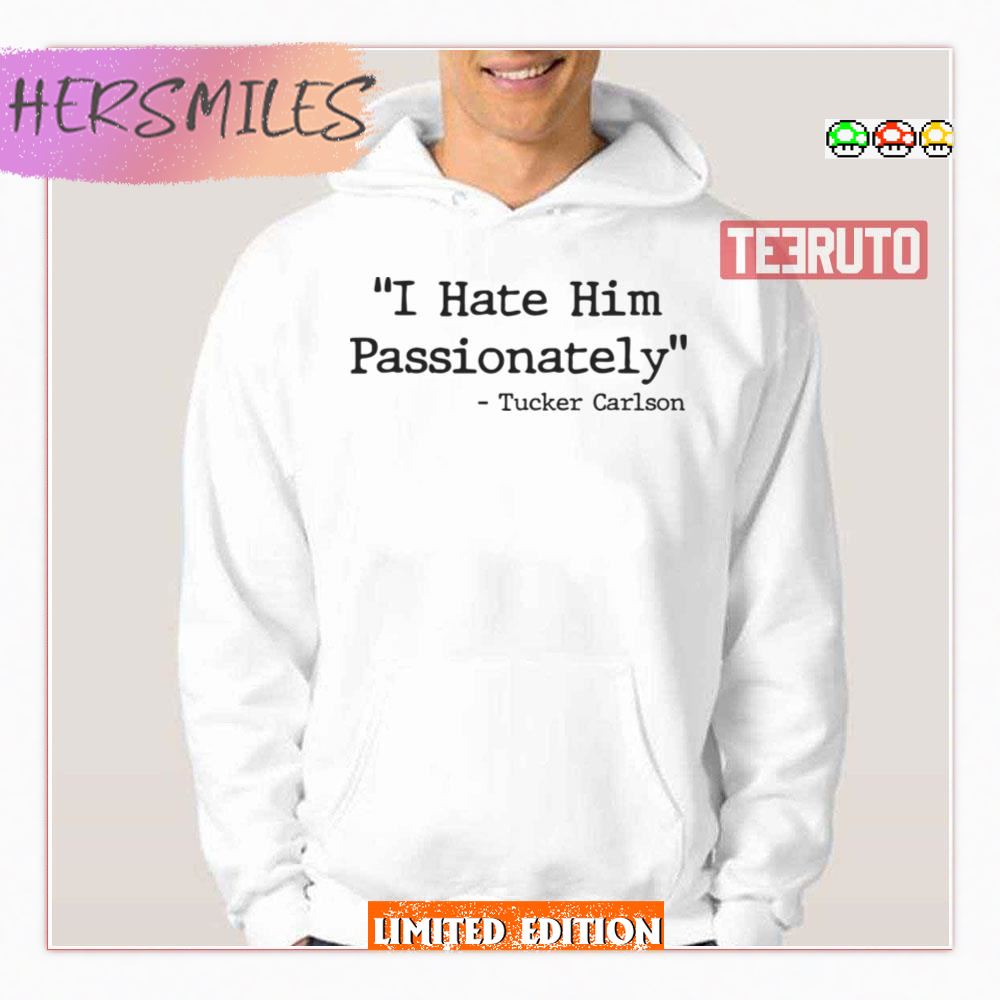 I Hate Him Passionately Tucker Carlson Quote Shirt