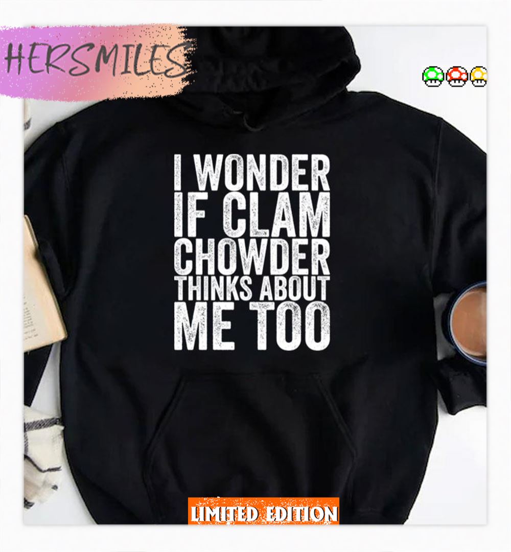 I Wonder If Clam Chowder Thinks About Me Too Shirt