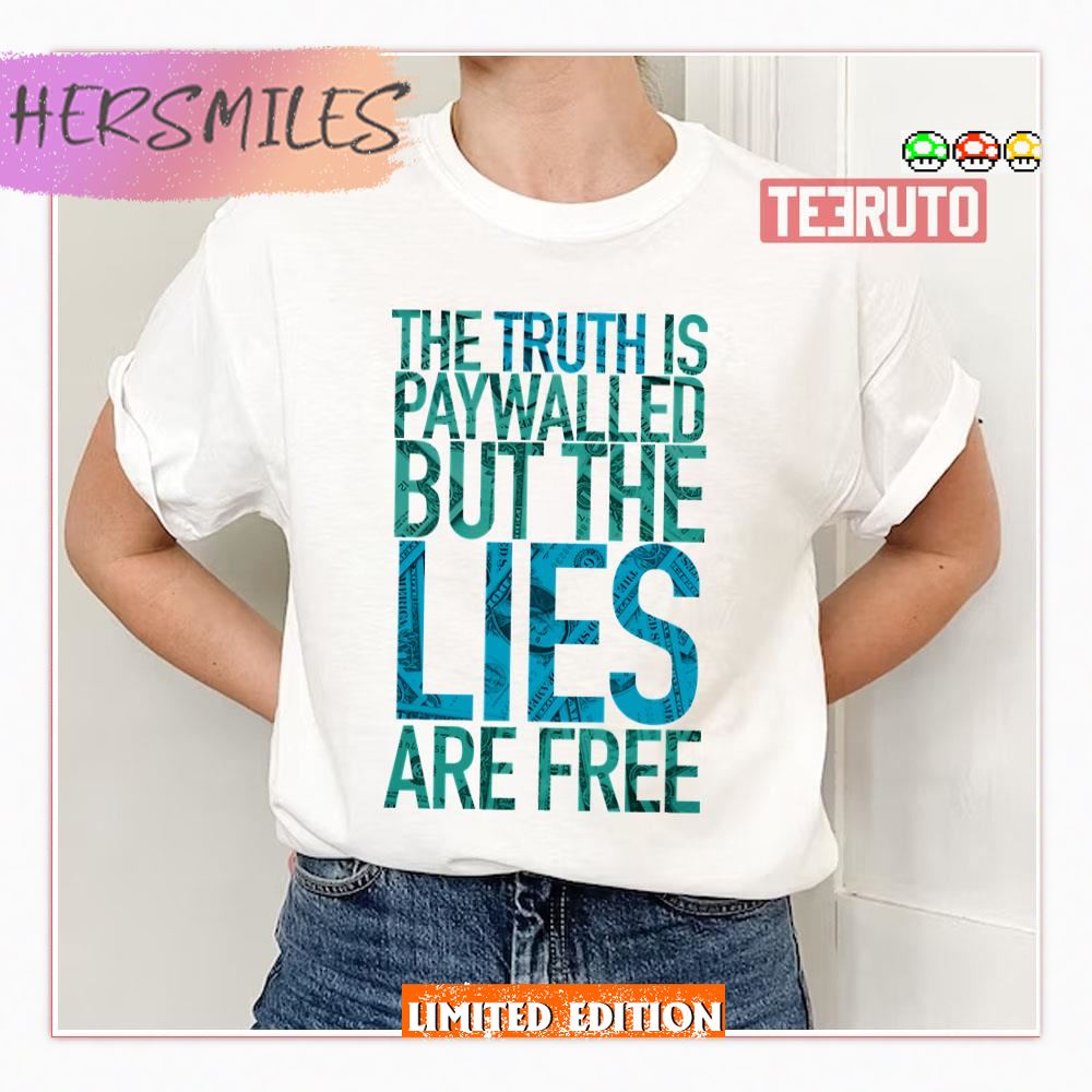 The Truth Is Paywalled But The Lies Are Free Shirt
