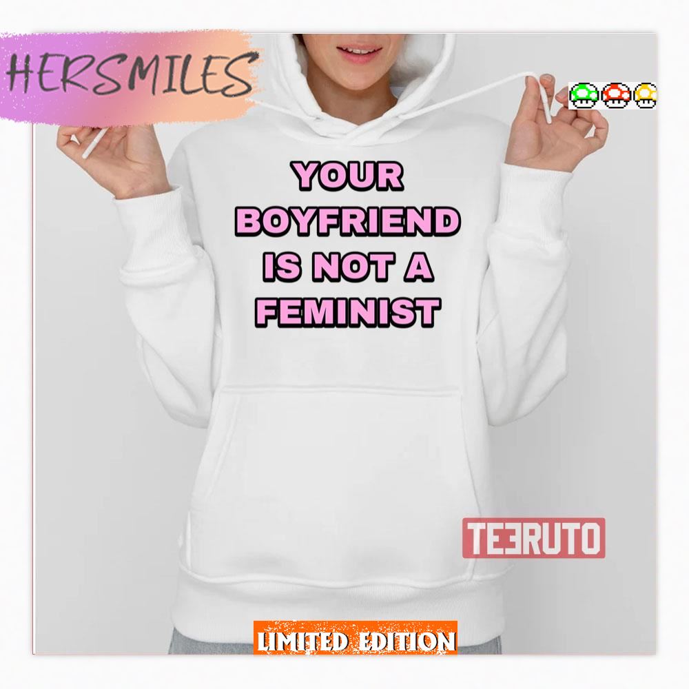 Your Boyfriend Is Not A Feminist Shirt