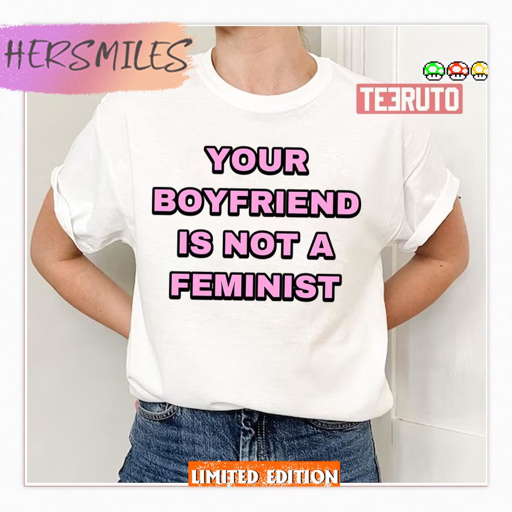 Your Boyfriend Is Not A Feminist Shirt