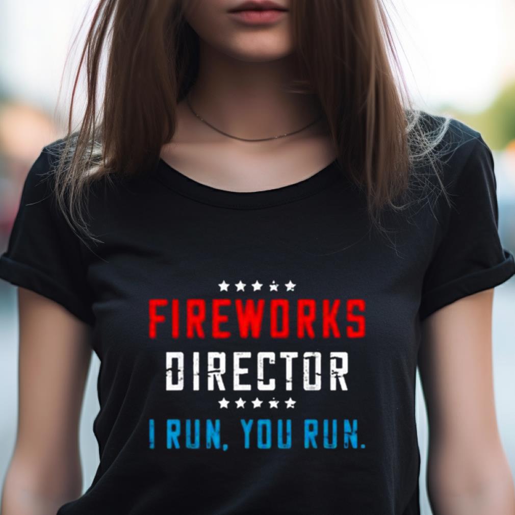4Th Of July Fireworks Director I Run You Run 2023 Shirt 4Th Of July Fireworks Director I Run You Run 2023 Shirt