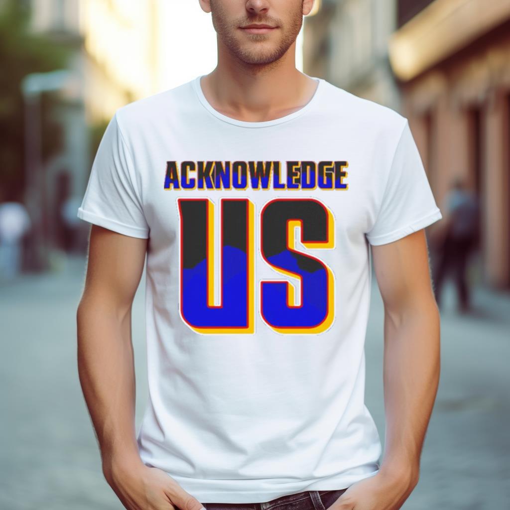 Acknowledge us Shirt
