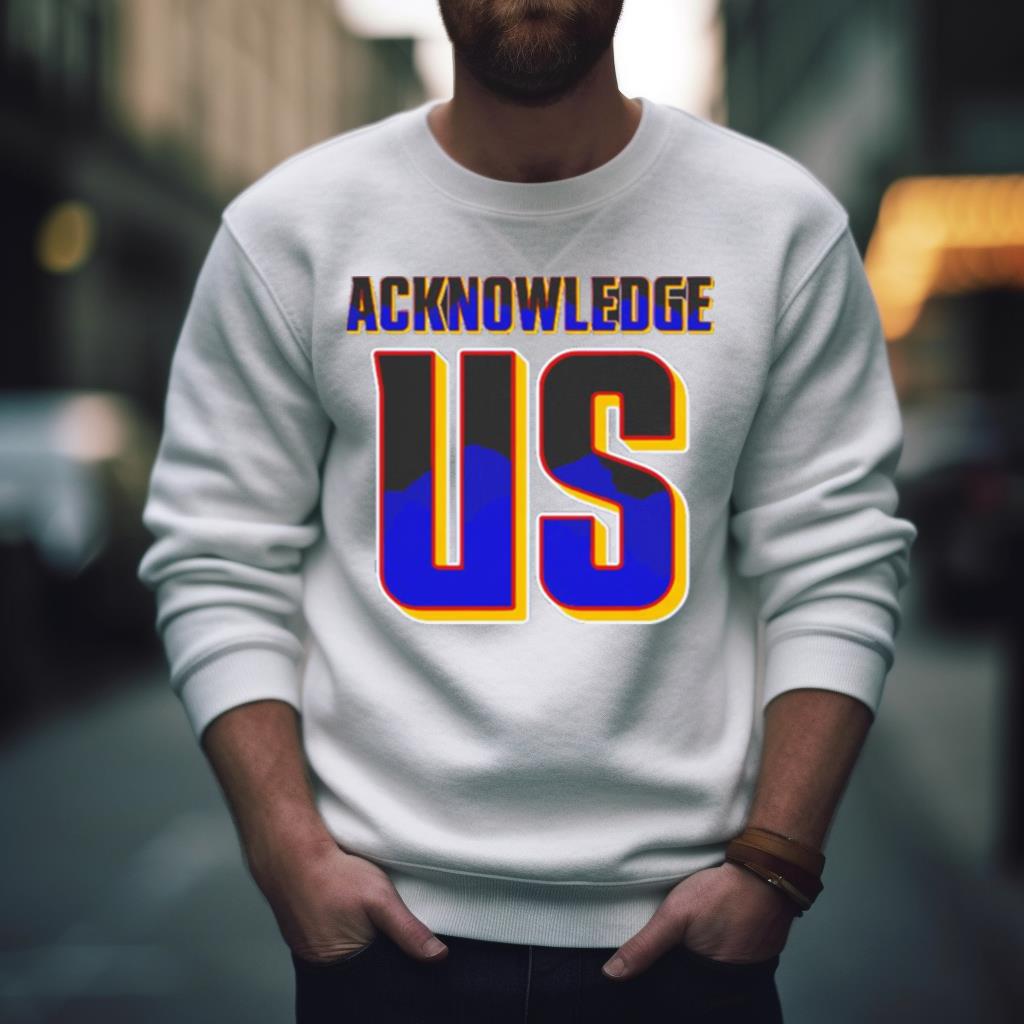 Acknowledge us Shirt