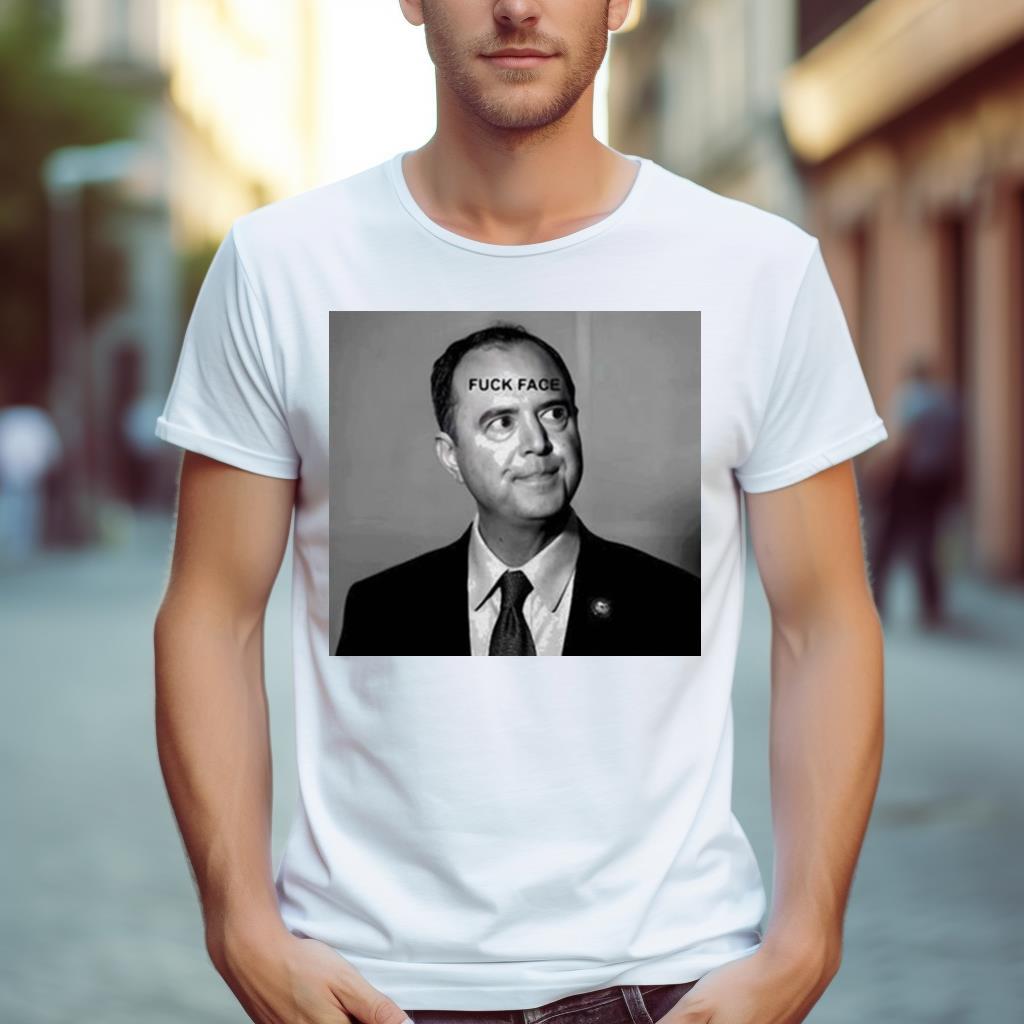 Adam Schiff Fuck Face New Shirt