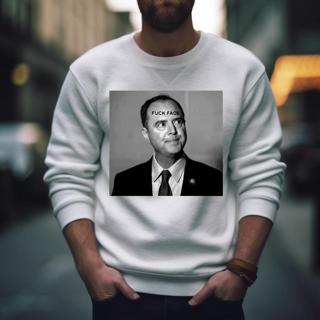 Adam Schiff Fuck Face New Shirt