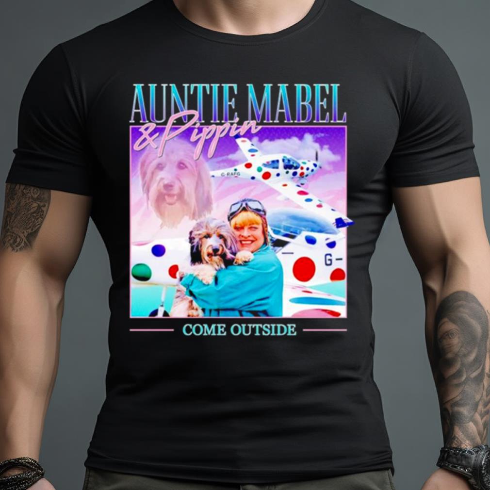 Auntie Mabel & Pippin come outside shirt