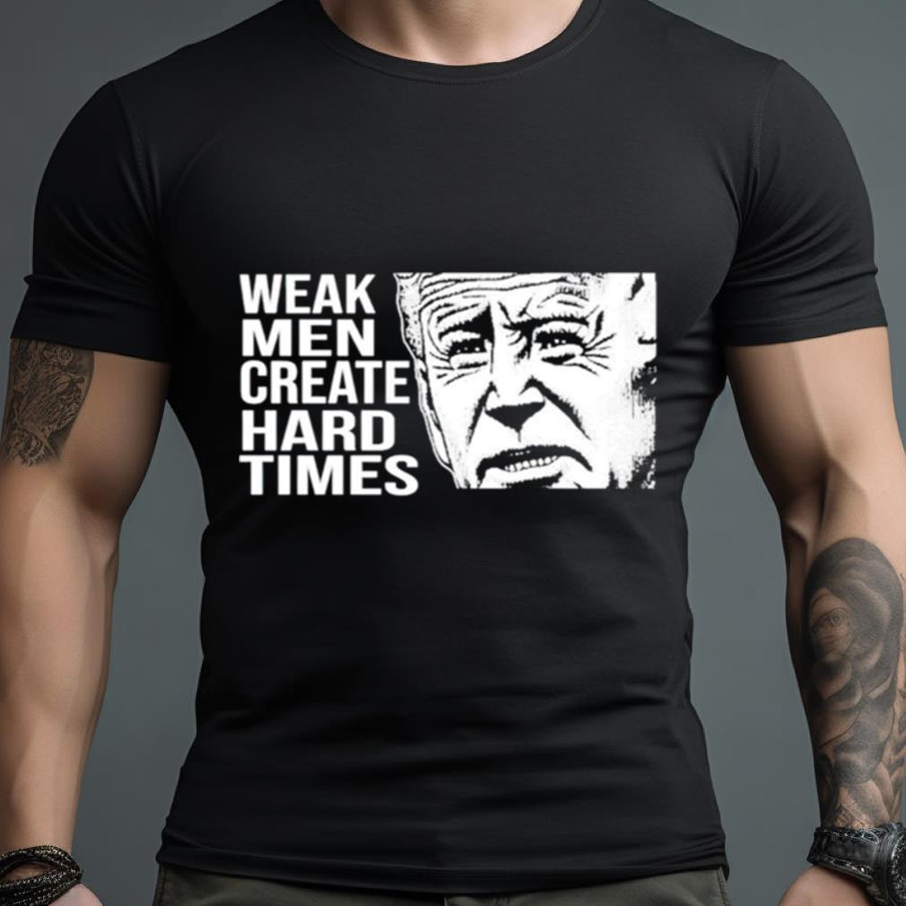 Biden Weak Men Create Hard Times Shirt