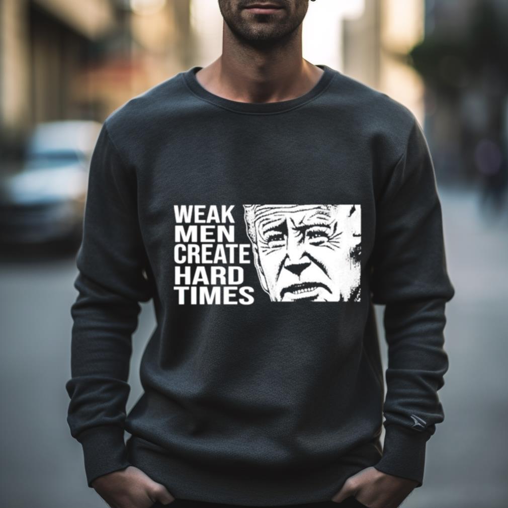 Biden Weak Men Create Hard Times Shirt