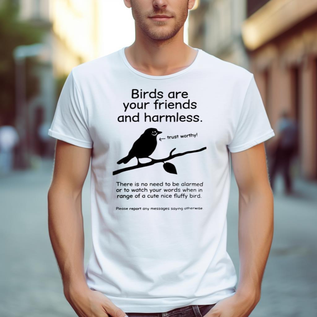 Birds Are Your Friends And Harmless Trust Worthy Shirt
