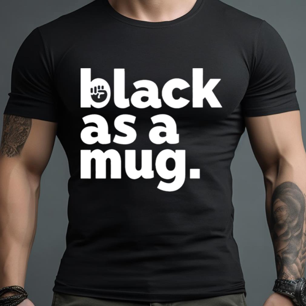 Black As A Mug Shirt