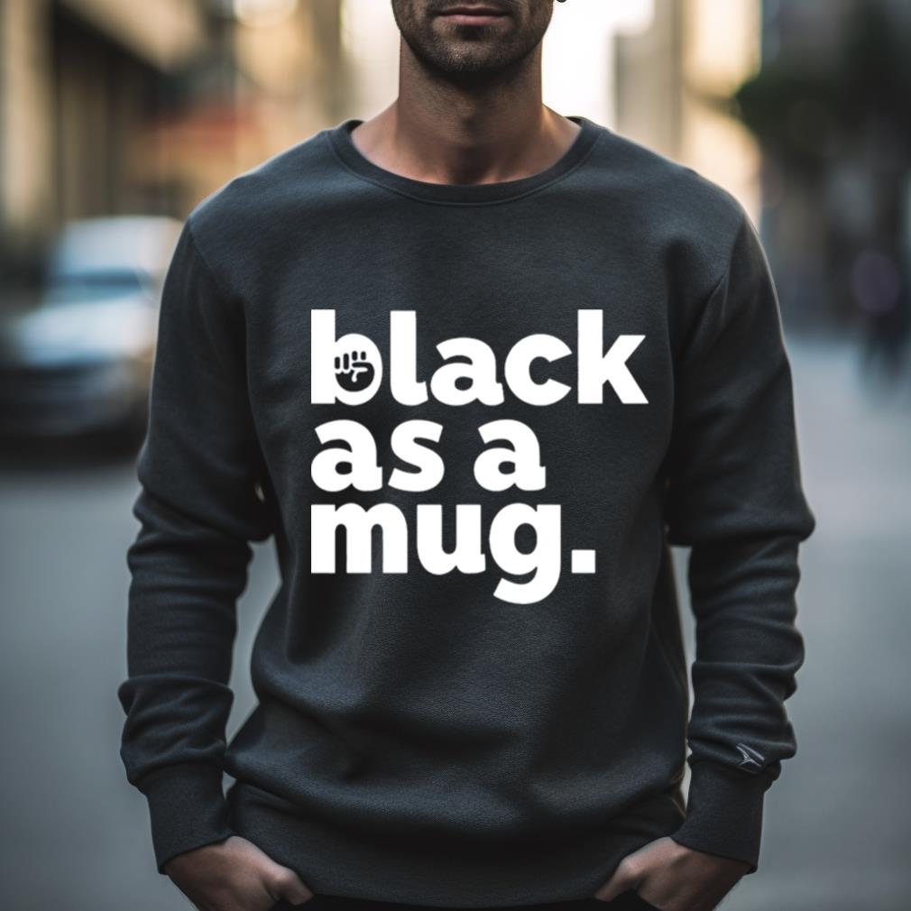 Black As A Mug Shirt