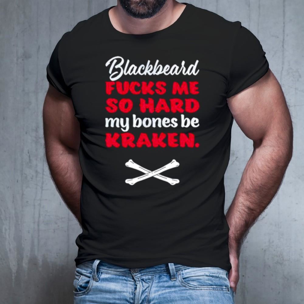 Blackbeard fucks me so hard my bones be kraken Shirt