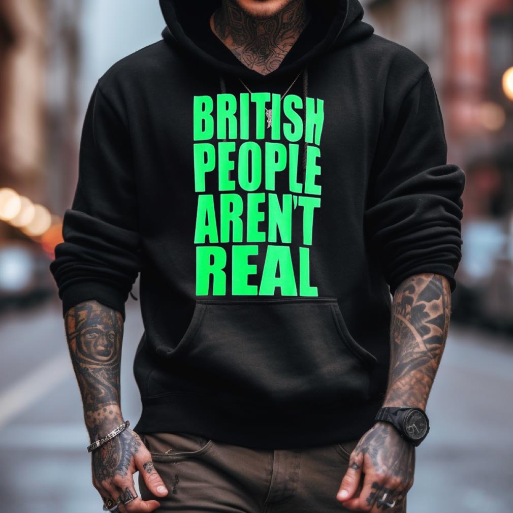 British People Aren'T Real Shirt British People Aren'T Real Shirt