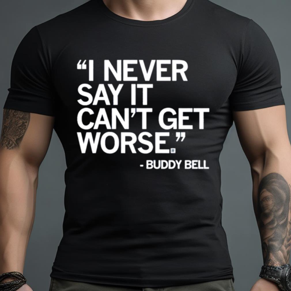 Buddy Bell I Never Say It Can’T Get Worse Shirt