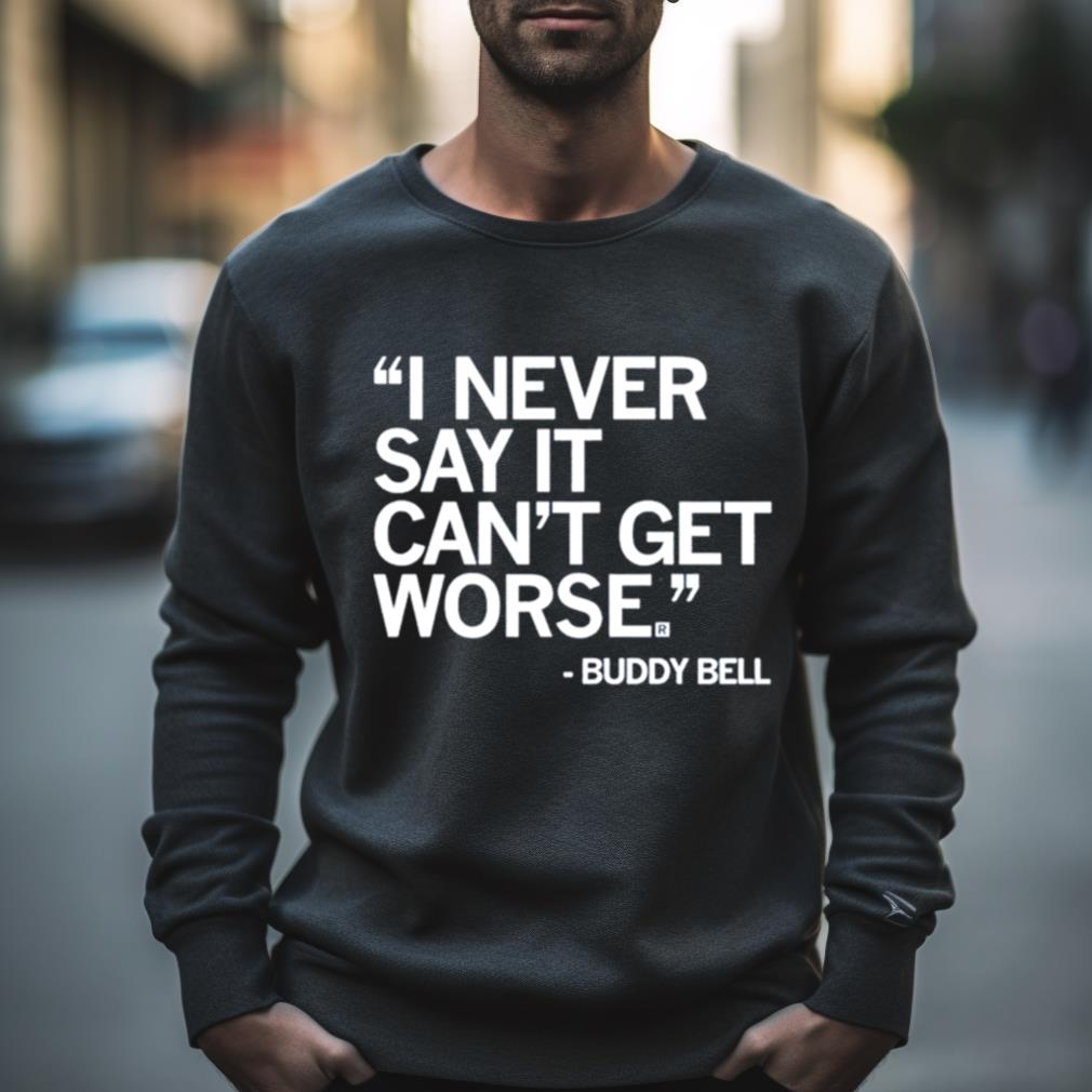 Buddy Bell I Never Say It Can’T Get Worse Shirt
