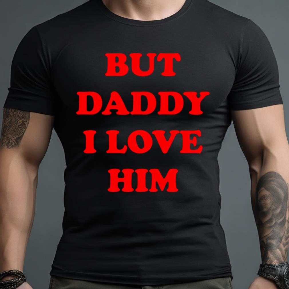 But Daddy I Love Him Shirt