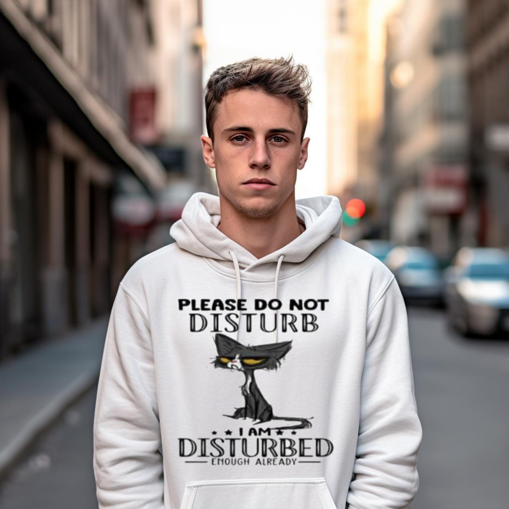 Cat Please Do Not Disturb I Am Disturbed Enough Already Shirt Cat Please Do Not Disturb I Am Disturbed Enough Already Shirt