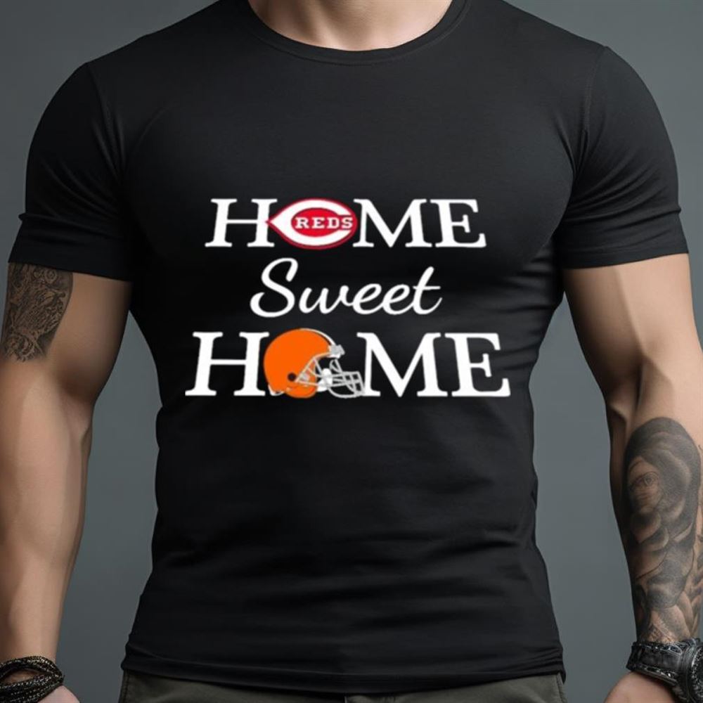 Cincinnati Reds Baseball And Cleveland BR Football Home Sweet Home Shirt