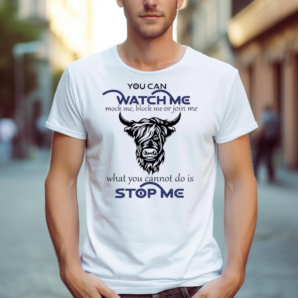 Cow You Can Watch Me Mock Me Block Me Or Join Me What You Can’T Do Is Stop Me Shirt