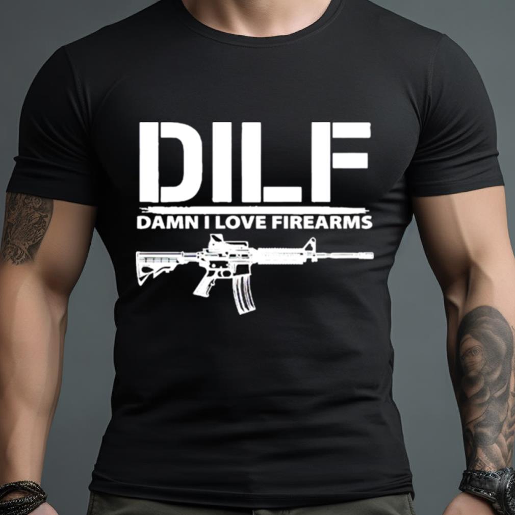 Dilf Damn I Love Firearms Shirt