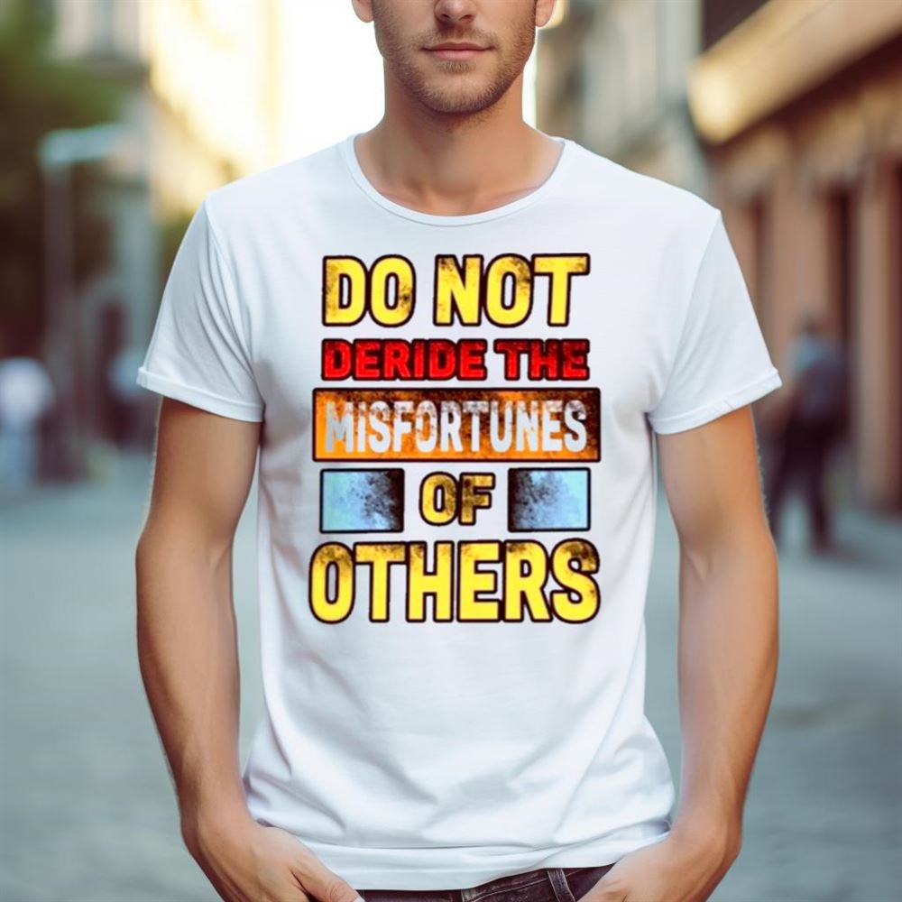 Don’t Deride The Misfortunes Of Others Shirt