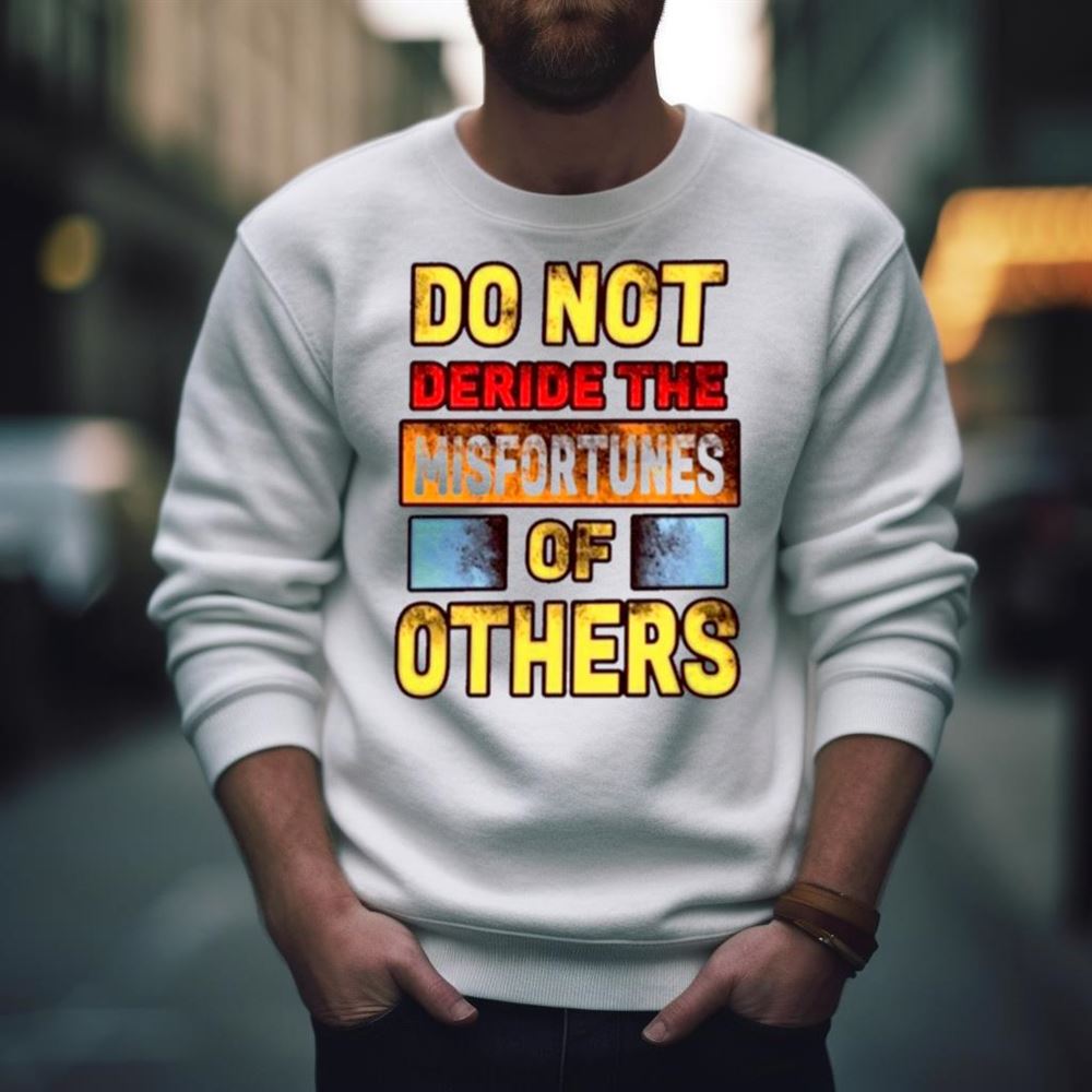 Don’t Deride The Misfortunes Of Others Shirt