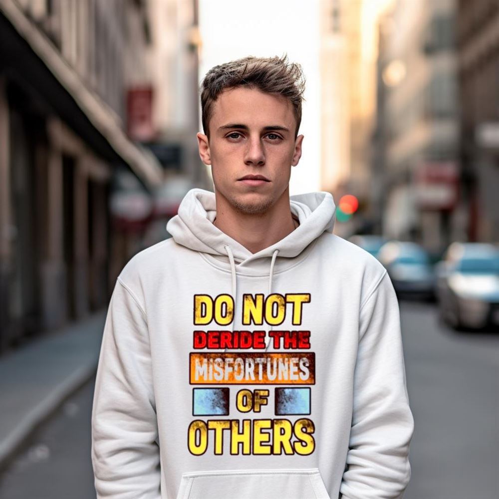 Don’t Deride The Misfortunes Of Others Shirt Don’t Deride The Misfortunes Of Others Shirt